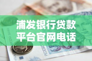 浦发银行贷款平台官网电话及申请流程全解析
