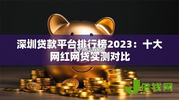 深圳贷款平台排行榜2023：十大网红网贷实测对比