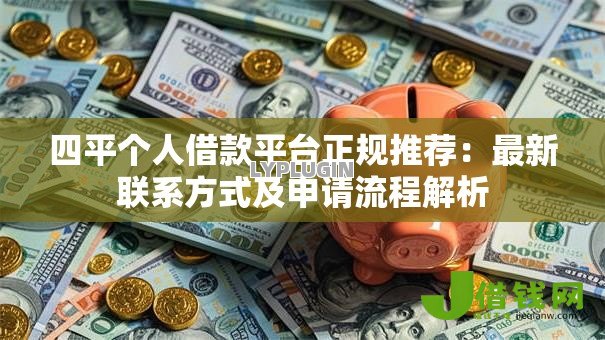 四平个人借款平台正规推荐：最新联系方式及申请流程解析