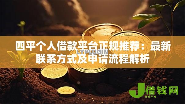 四平个人借款平台正规推荐：最新联系方式及申请流程解析