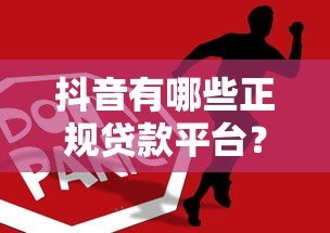 抖音有哪些正规贷款平台?这5个常见产品要知道 抖音有哪些正规贷款平台?这5个常见产品要知道