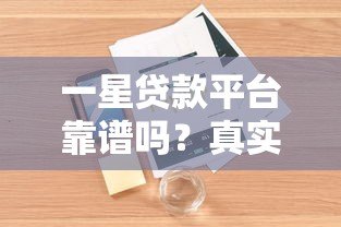 一星贷款平台靠谱吗?真实用户评价与风险深度解析 一星贷款平台靠谱吗?真实用户评价与风险深度解析