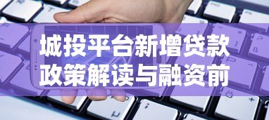 城投平台新增贷款政策解读与融资前景分析 城投平台新增贷款政策解读与融资前景分析
