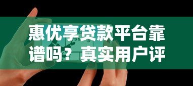 惠优享贷款平台靠谱吗？真实用户评测+避坑指南