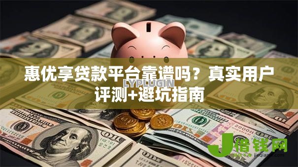 惠优享贷款平台靠谱吗？真实用户评测+避坑指南