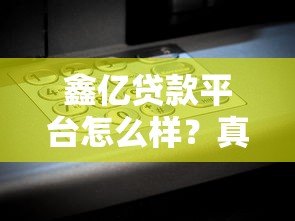 鑫亿贷款平台怎么样?真实评测+用户反馈告诉你答案 鑫亿贷款平台怎么样?真实评测+用户反馈告诉你答案