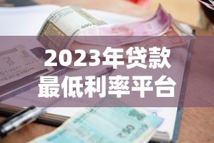 2023年贷款最低利率平台推荐及申请攻略 2023年贷款最低利率平台推荐及申请攻略
