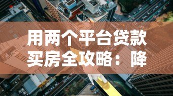 用两个平台贷款买房全攻略：降低利率与提升额度技巧