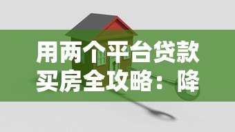 用两个平台贷款买房全攻略：降低利率与提升额度技巧