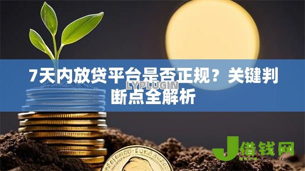7天内放贷平台是否正规?关键判断点全解析 7天内放贷平台是否正规?关键判断点全解析