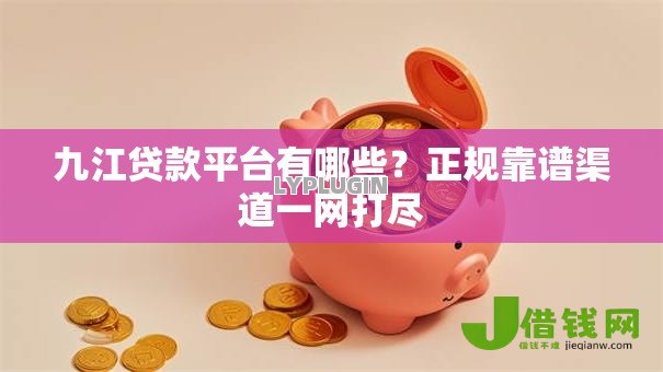 九江贷款平台有哪些？正规靠谱渠道一网打尽