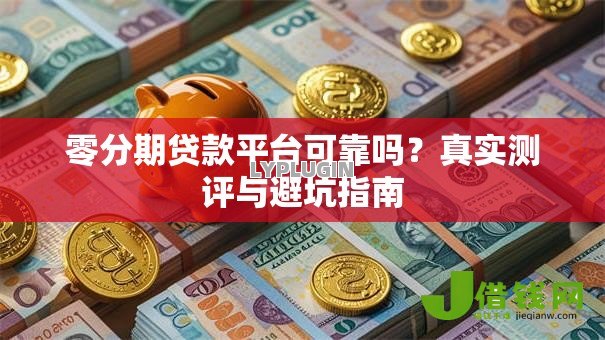 零分期贷款平台可靠吗?真实测评与避坑指南 零分期贷款平台可靠吗?真实测评与避坑指南