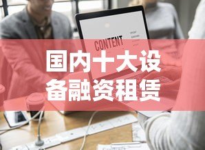 国内十大设备融资租赁贷款平台推荐及申请指南 国内十大设备融资租赁贷款平台推荐及申请指南