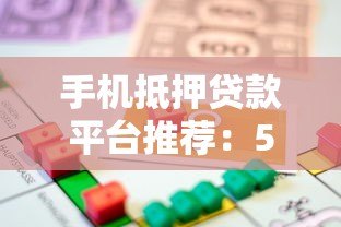 手机抵押贷款平台推荐：5大正规渠道安全借款攻略