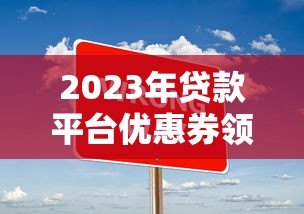 2023年贷款平台优惠券领取全攻略：省钱技巧大公开