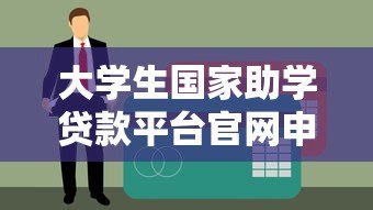 大学生国家助学贷款平台官网申请指南及常见问题解答