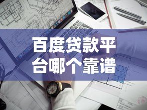 百度贷款平台哪个靠谱？这5家正规平台值得考虑