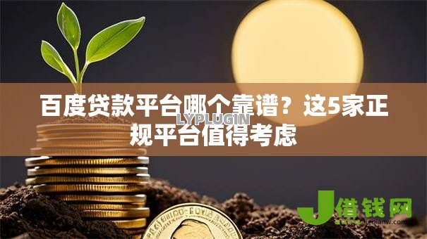 百度贷款平台哪个靠谱？这5家正规平台值得考虑