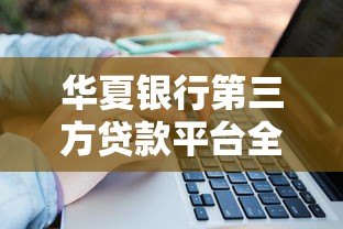 华夏银行第三方贷款平台全解析：申请流程、优势与注意事项