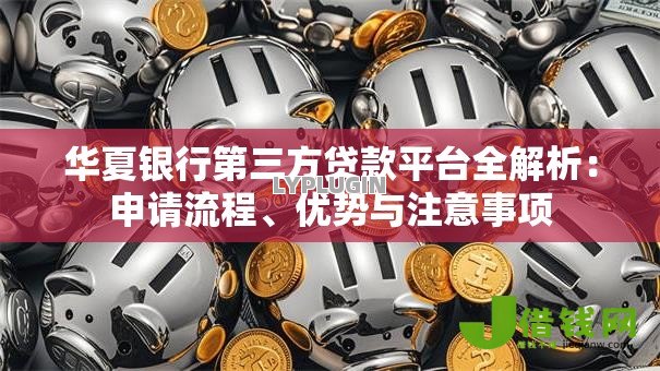 华夏银行第三方贷款平台全解析：申请流程、优势与注意事项