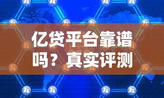 亿贷平台靠谱吗?真实评测与用户反馈揭秘 亿贷平台靠谱吗?真实评测与用户反馈揭秘