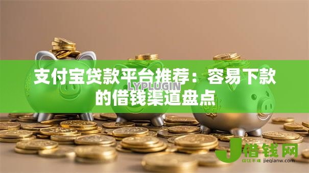 支付宝贷款平台推荐：容易下款的借钱渠道盘点