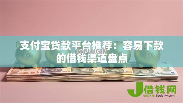 支付宝贷款平台推荐：容易下款的借钱渠道盘点