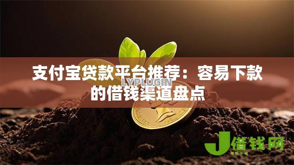 支付宝贷款平台推荐：容易下款的借钱渠道盘点