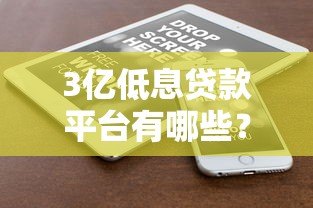 3亿低息贷款平台有哪些？权威解析+申请攻略