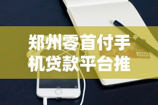 郑州零首付手机贷款平台推荐:快速分期购机攻略 郑州零首付手机贷款平台推荐:快速分期购机攻略