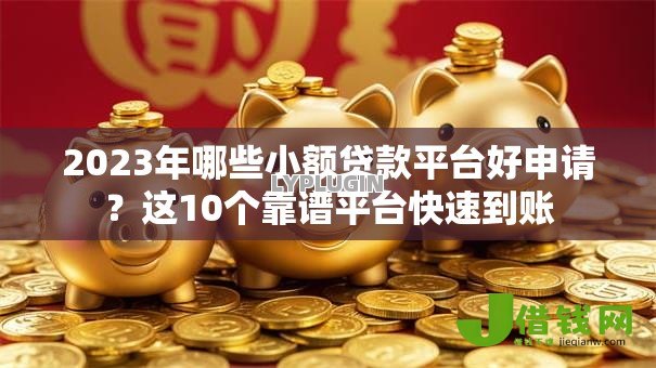2023年哪些小额贷款平台好申请？这10个靠谱平台快速到账