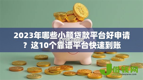 2023年哪些小额贷款平台好申请？这10个靠谱平台快速到账