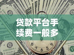 贷款平台手续费一般多少?2023最新收费标准解析 贷款平台手续费一般多少?2023最新收费标准解析