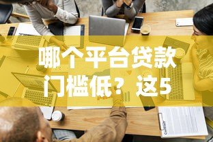 哪个平台贷款门槛低?这5个正规渠道容易通过审核 哪个平台贷款门槛低?这5个正规渠道容易通过审核