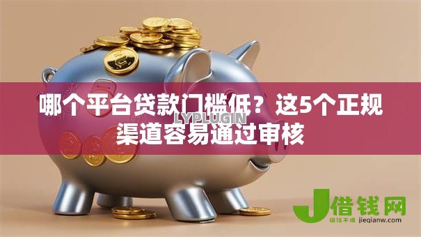 哪个平台贷款门槛低?这5个正规渠道容易通过审核 哪个平台贷款门槛低?这5个正规渠道容易通过审核