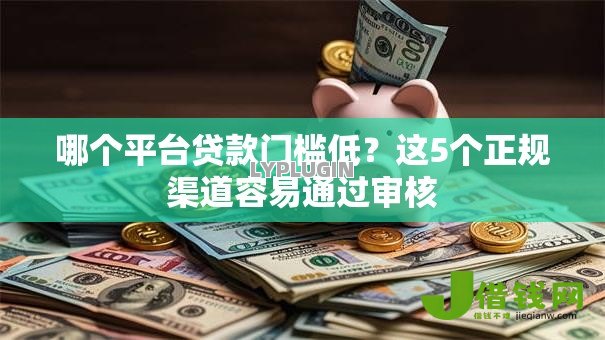 哪个平台贷款门槛低?这5个正规渠道容易通过审核 哪个平台贷款门槛低?这5个正规渠道容易通过审核
