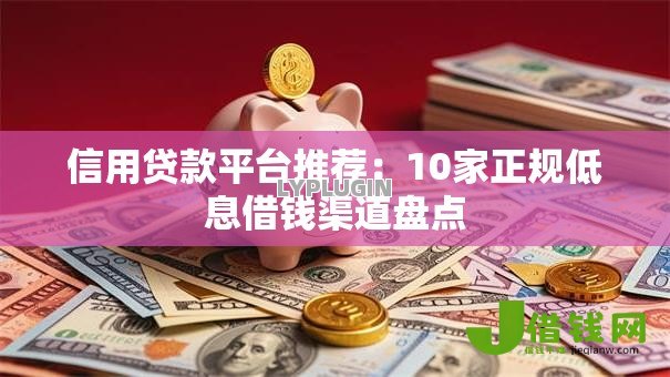 信用贷款平台推荐:10家正规低息借钱渠道盘点 信用贷款平台推荐:10家正规低息借钱渠道盘点