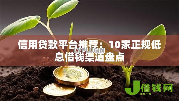 信用贷款平台推荐:10家正规低息借钱渠道盘点 信用贷款平台推荐:10家正规低息借钱渠道盘点