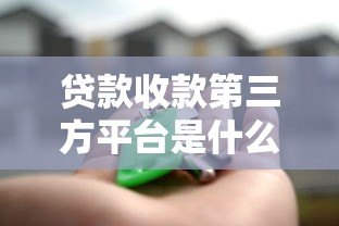 贷款收款第三方平台是什么?安全使用指南与常见问题解答 贷款收款第三方平台是什么?安全使用指南与常见问题解答