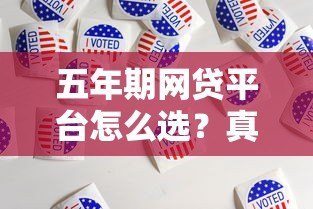 五年期网贷平台怎么选?真实评测与避坑指南 五年期网贷平台怎么选?真实评测与避坑指南
