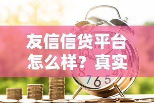 友信信贷平台怎么样?真实评测及申请避坑指南 友信信贷平台怎么样?真实评测及申请避坑指南
