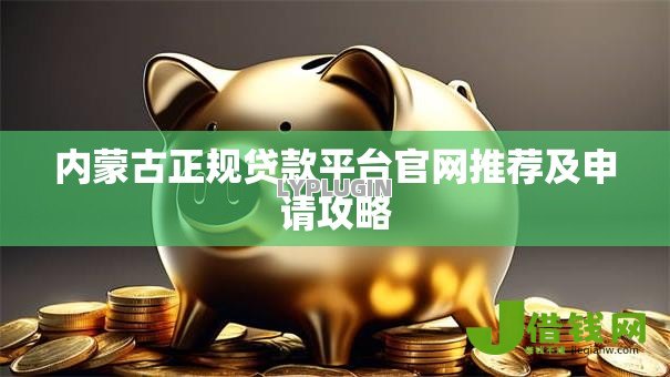 内蒙古正规贷款平台官网推荐及申请攻略 内蒙古正规贷款平台官网推荐及申请攻略