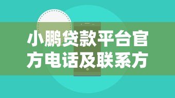 小鹏贷款平台官方电话及联系方式全解析 - 快速找到客服热线