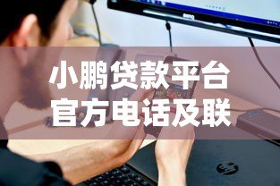 小鹏贷款平台官方电话及联系方式全解析 - 快速找到客服热线