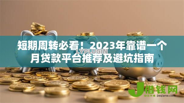 短期周转必看!2023年靠谱一个月贷款平台推荐及避坑指南 短期周转必看!2023年靠谱一个月贷款平台推荐及避坑指南