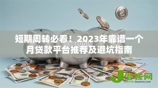 短期周转必看!2023年靠谱一个月贷款平台推荐及避坑指南 短期周转必看!2023年靠谱一个月贷款平台推荐及避坑指南