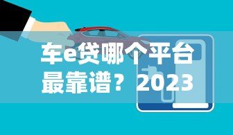 车e贷哪个平台最靠谱?2023年五大正规贷款平台对比 车e贷哪个平台最靠谱?2023年五大正规贷款平台对比