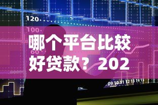 哪个平台比较好贷款？2023年十大正规贷款平台推荐及避坑指南