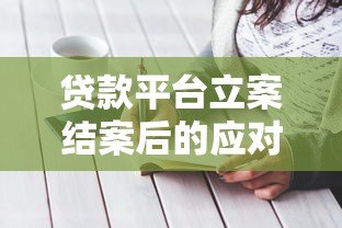 贷款平台立案结案后的应对策略与注意事项 贷款平台立案结案后的应对策略与注意事项