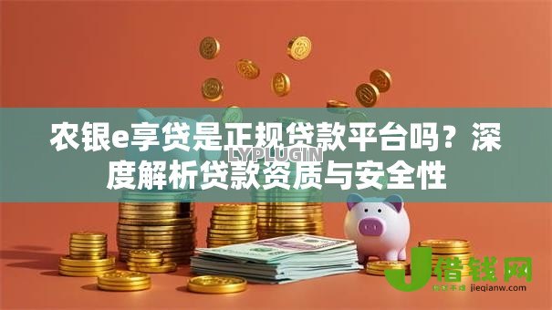 农银e享贷是正规贷款平台吗?深度解析贷款资质与安全性 农银e享贷是正规贷款平台吗?深度解析贷款资质与安全性